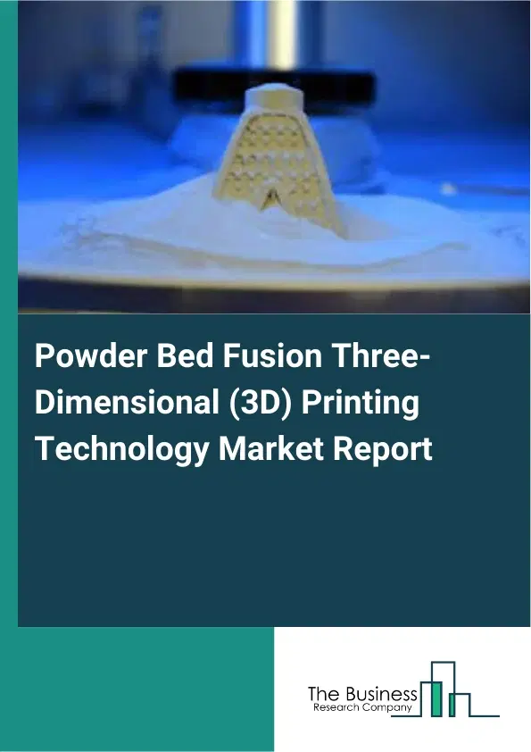 Global Powder Bed Fusion Three-Dimensional (3D) Printing Technology Market Report 2026 Global Powder Bed Fusion Three-Dimensional (3D) Printing Technology Market Report 2026