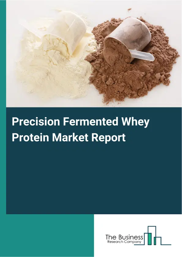 Global Precision Fermented Whey Protein Market Report 2026 Global Precision Fermented Whey Protein Market Report 2026