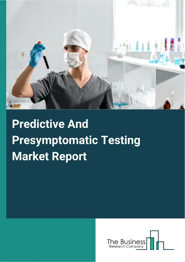 Global Predictive And Presymptomatic Testing Market Report 2026 Global Predictive And Presymptomatic Testing Market Report 2026