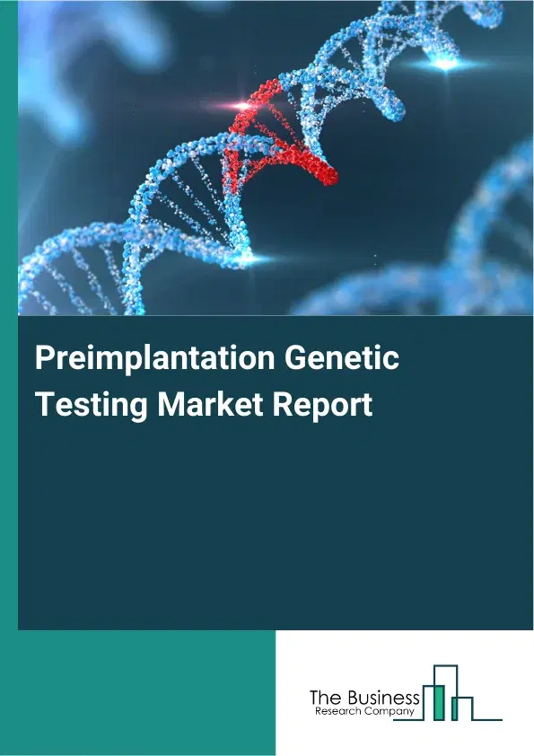 Global Preimplantation Genetic Testing Market Report 2026 Global Preimplantation Genetic Testing Market Report 2026
