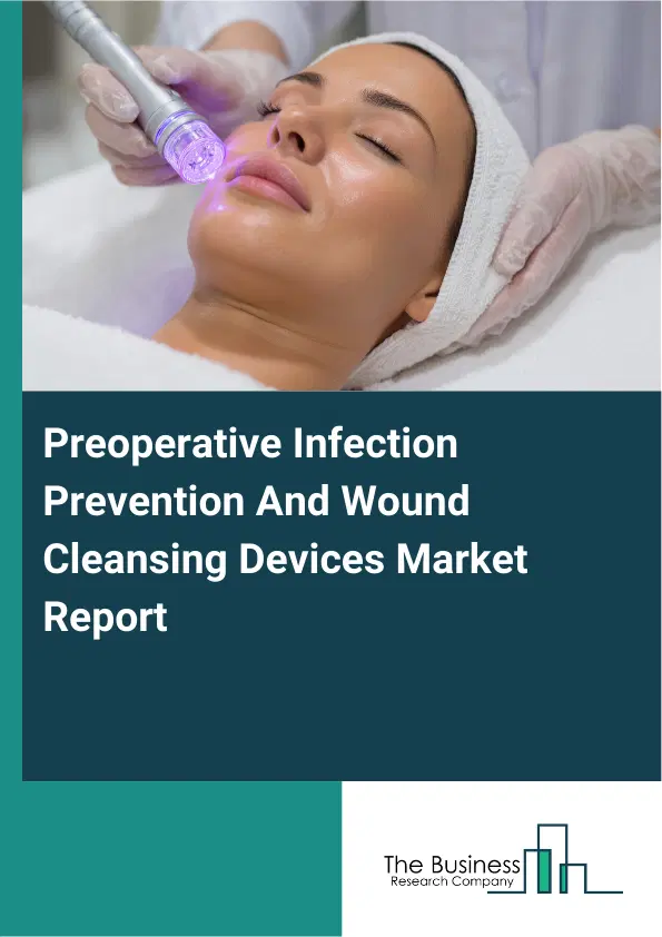 Global Preoperative Infection Prevention And Wound Cleansing Devices Market Report 2026 Global Preoperative Infection Prevention And Wound Cleansing Devices Market Report 2026