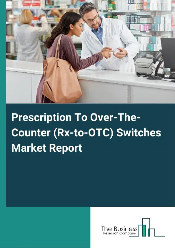 Global Prescription To Over-The-Counter (Rx-to-OTC) Switches Market Report 2026 Global Prescription To Over-The-Counter (Rx-to-OTC) Switches Market Report 2026