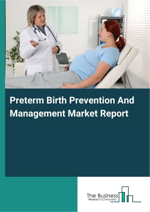 Global Preterm Birth Prevention And Management Market Report 2026 Global Preterm Birth Prevention And Management Market Report 2026