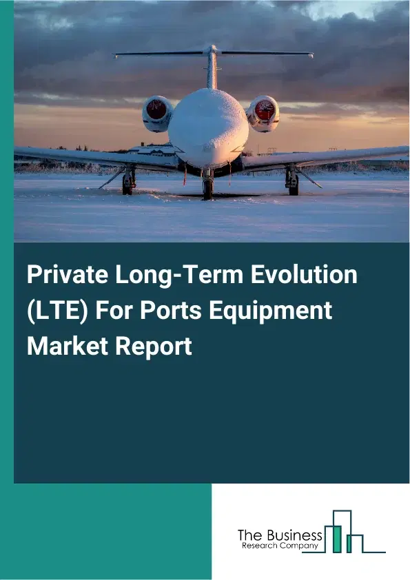 Global Private Long-Term Evolution (LTE) For Ports Equipment Market Report 2026 Global Private Long-Term Evolution (LTE) For Ports Equipment Market Report 2026