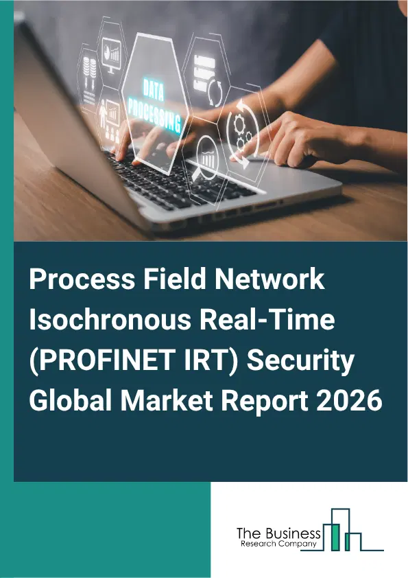 Process Field Network Isochronous Real-Time (PROFINET IRT) Security Market Report 2026 Process Field Network Isochronous Real-Time (PROFINET IRT) Security Market Report 2026