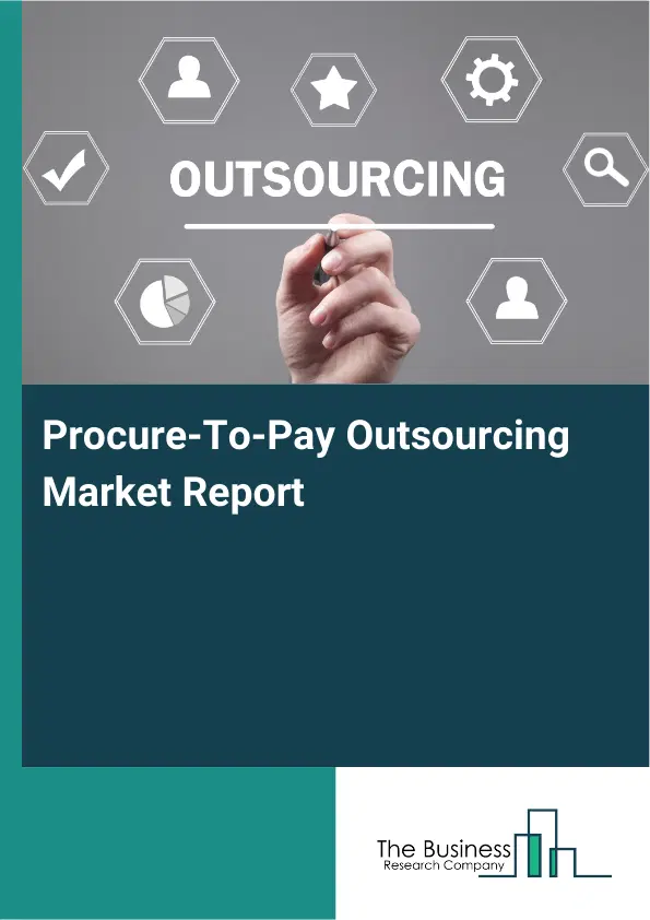 Global Procure-To-Pay Outsourcing Market Report 2026 Global Procure-To-Pay Outsourcing Market Report 2026