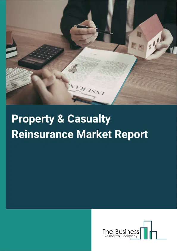 Global Property & Casualty Reinsurance Market Report 2026 Global Property & Casualty Reinsurance Market Report 2026