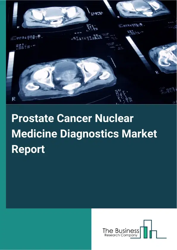 Global Prostate Cancer Nuclear Medicine Diagnostics Market Report 2026 Global Prostate Cancer Nuclear Medicine Diagnostics Market Report 2026