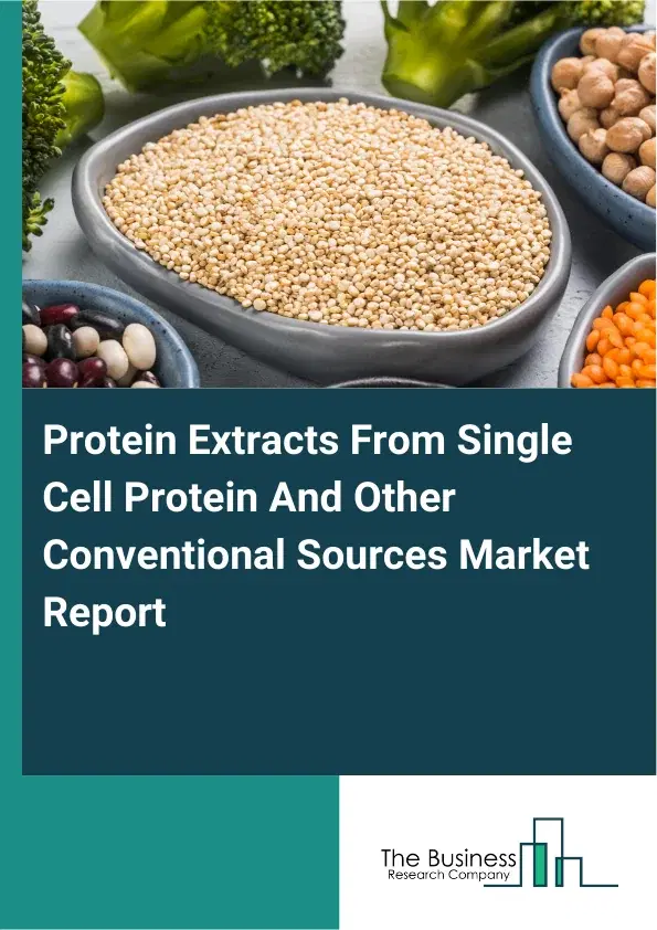 Global Protein Extracts From Single Cell Protein And Other Conventional Sources Market Report 2026 Global Protein Extracts From Single Cell Protein And Other Conventional Sources Market Report 2026
