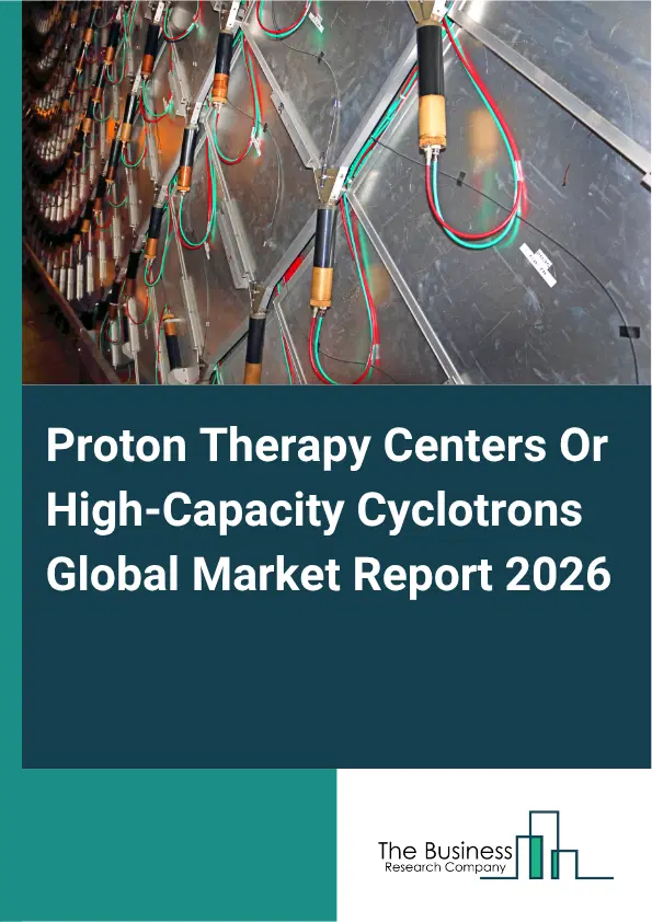 Proton Therapy Centers Or High-Capacity Cyclotrons Market Report 2026 Proton Therapy Centers Or High-Capacity Cyclotrons Market Report 2026