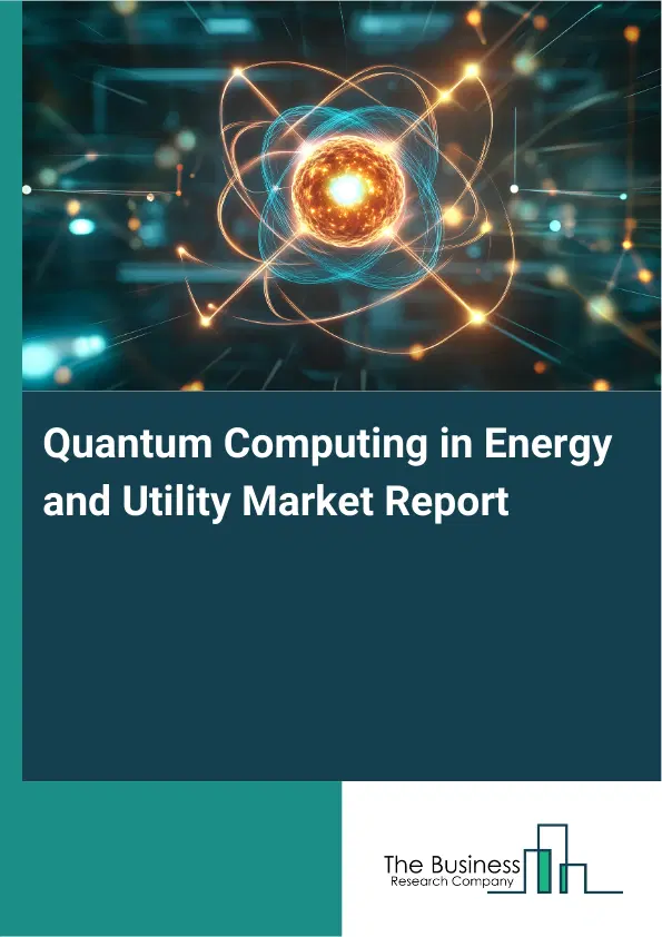 Global Quantum Computing in Energy and Utility Market Report 2026 Global Quantum Computing in Energy and Utility Market Report 2026