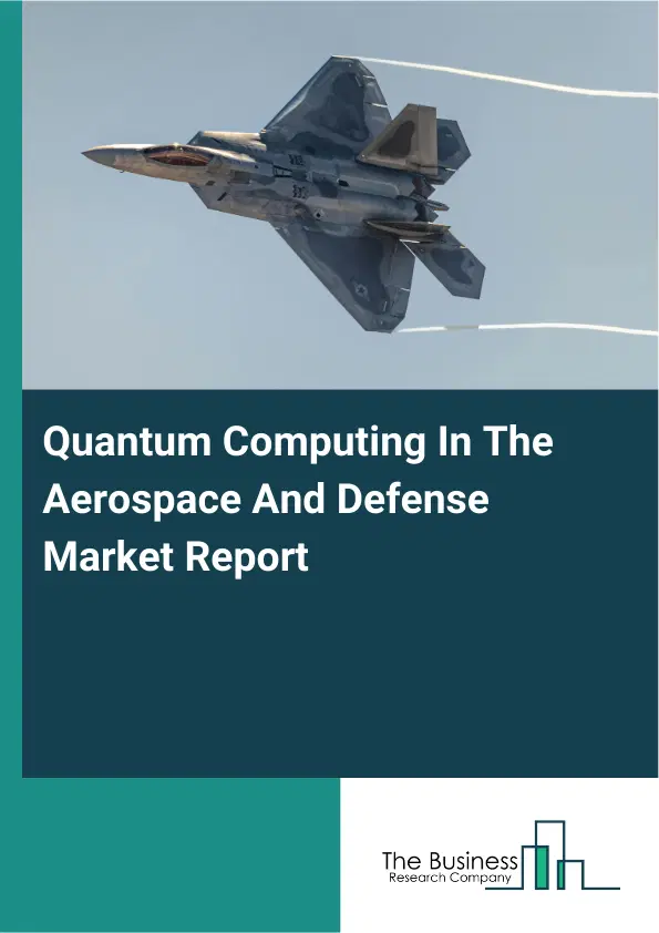 Global Quantum Computing In The Aerospace And Defense Market Report 2026 Global Quantum Computing In The Aerospace And Defense Market Report 2026