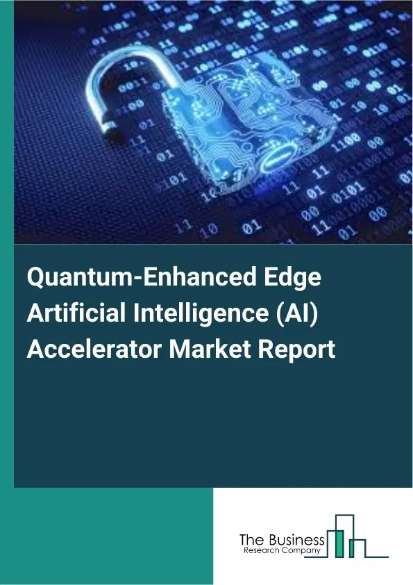 Global Quantum-Enhanced Edge Artificial Intelligence (AI) Accelerator Market Report 2026 Global Quantum-Enhanced Edge Artificial Intelligence (AI) Accelerator Market Report 2026
