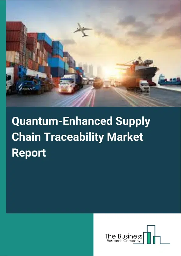 Global Quantum-Enhanced Supply Chain Traceability Market Report 2026 Global Quantum-Enhanced Supply Chain Traceability Market Report 2026