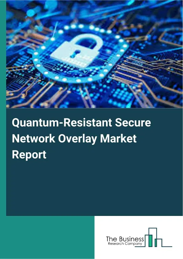 Global Quantum-Resistant Secure Network Overlay Market Report 2026 Global Quantum-Resistant Secure Network Overlay Market Report 2026