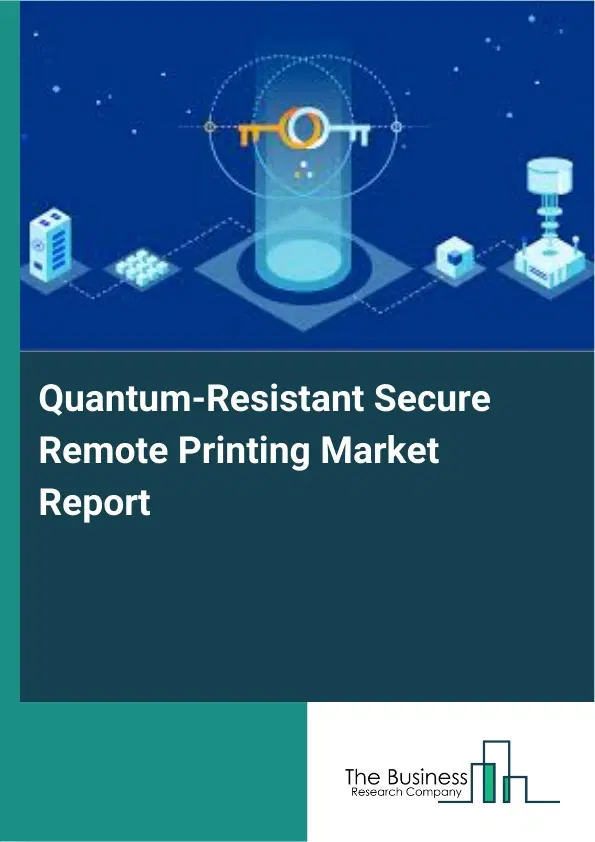 Global Quantum-Resistant Secure Remote Printing Market Report 2026 Global Quantum-Resistant Secure Remote Printing Market Report 2026