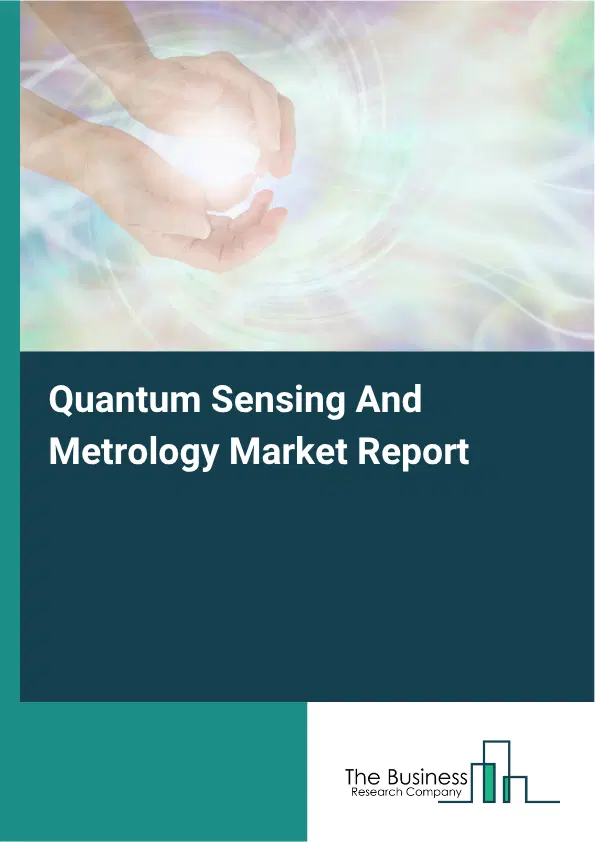 Quantum Sensing And Metrology Market Report 2026 Quantum Sensing And Metrology Market Report 2026
