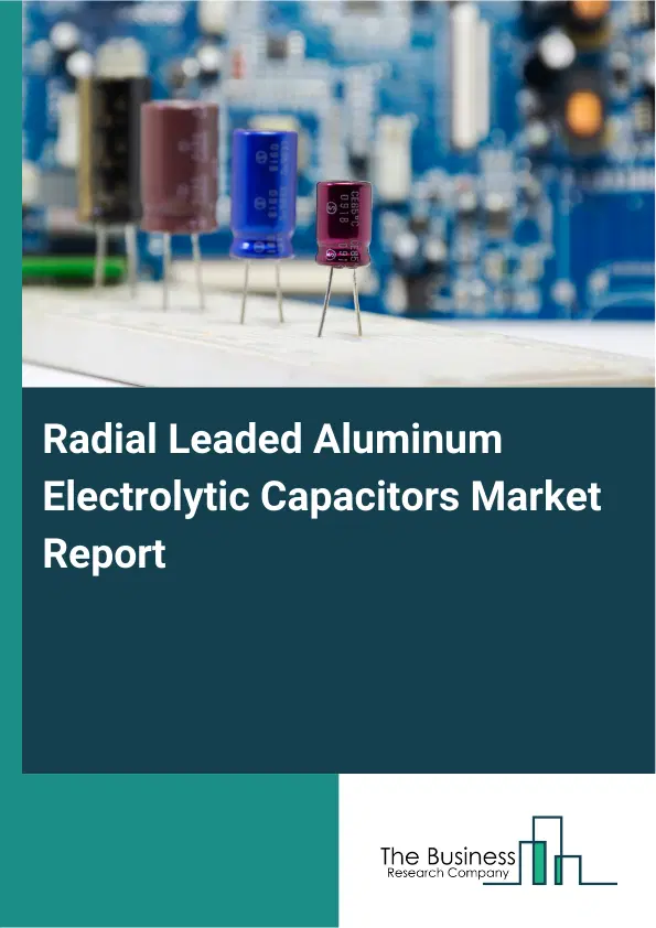 Global Radial Leaded Aluminum Electrolytic Capacitors Market Report 2026 Global Radial Leaded Aluminum Electrolytic Capacitors Market Report 2026