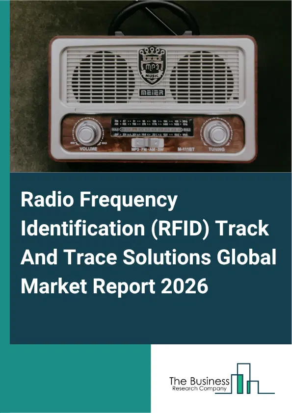 Radio Frequency Identification (RFID) Track And Trace Solutions Market Report 2026 Radio Frequency Identification (RFID) Track And Trace Solutions Market Report 2026