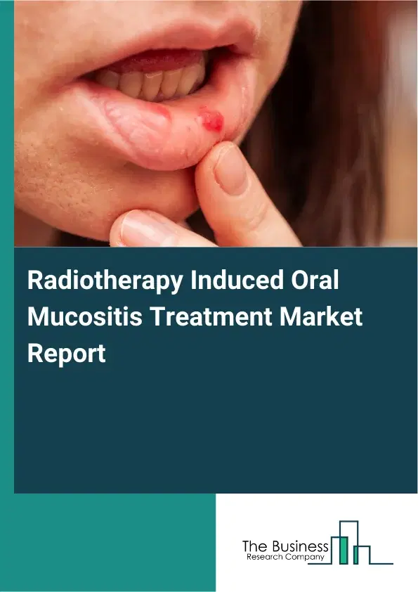Global Radiotherapy Induced Oral Mucositis Treatment Market Report 2026 Global Radiotherapy Induced Oral Mucositis Treatment Market Report 2026