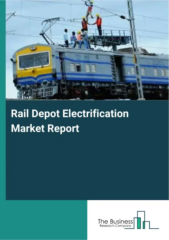 Global Rail Depot Electrification Market Report 2026 Global Rail Depot Electrification Market Report 2026