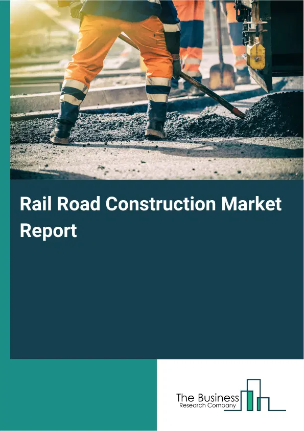 Global Rail Road Construction Market Report 2026 Global Rail Road Construction Market Report 2026