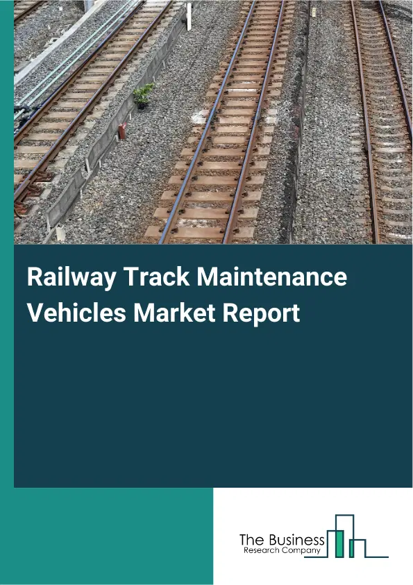 Global Railway Track Maintenance Vehicles Market Report 2026 Global Railway Track Maintenance Vehicles Market Report 2026