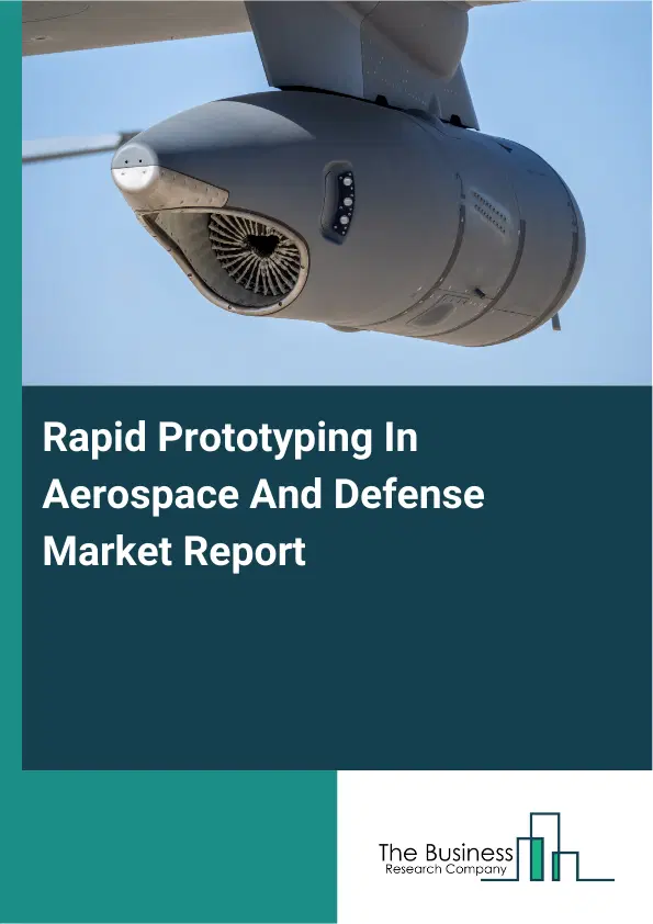Global Rapid Prototyping In Aerospace And Defense Market Report 2026 Global Rapid Prototyping In Aerospace And Defense Market Report 2026