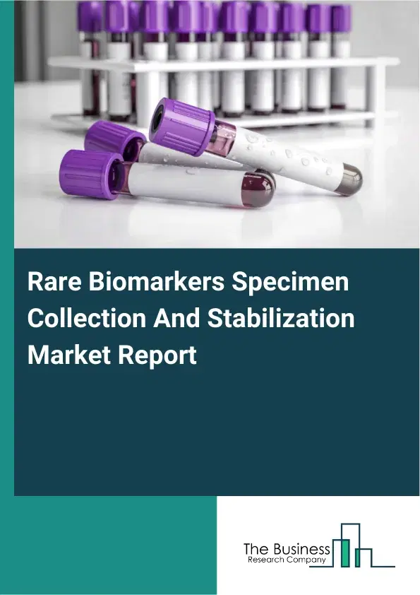 Global Rare Biomarkers Specimen Collection And Stabilization Market Report 2026 Global Rare Biomarkers Specimen Collection And Stabilization Market Report 2026