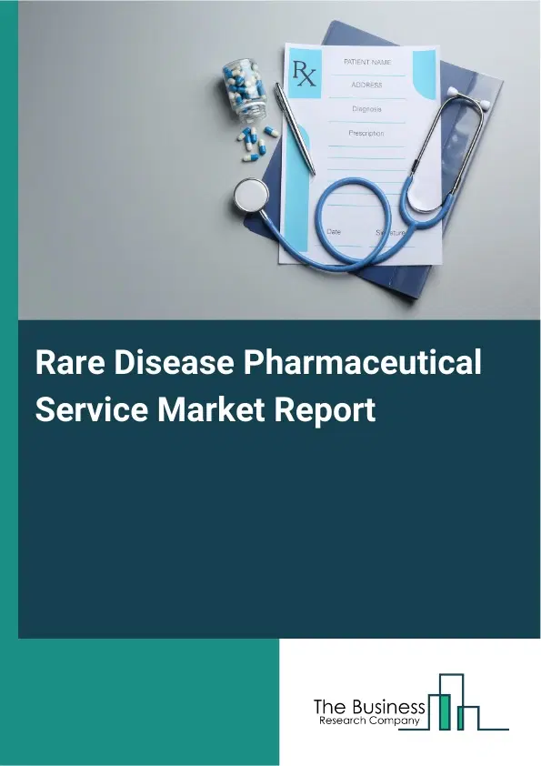 Global Rare Disease Pharmaceutical Service Market Report 2026 Global Rare Disease Pharmaceutical Service Market Report 2026