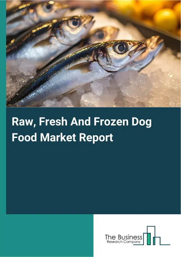 Global Raw, Fresh And Frozen Dog Food Market Report 2026 Global Raw, Fresh And Frozen Dog Food Market Report 2026