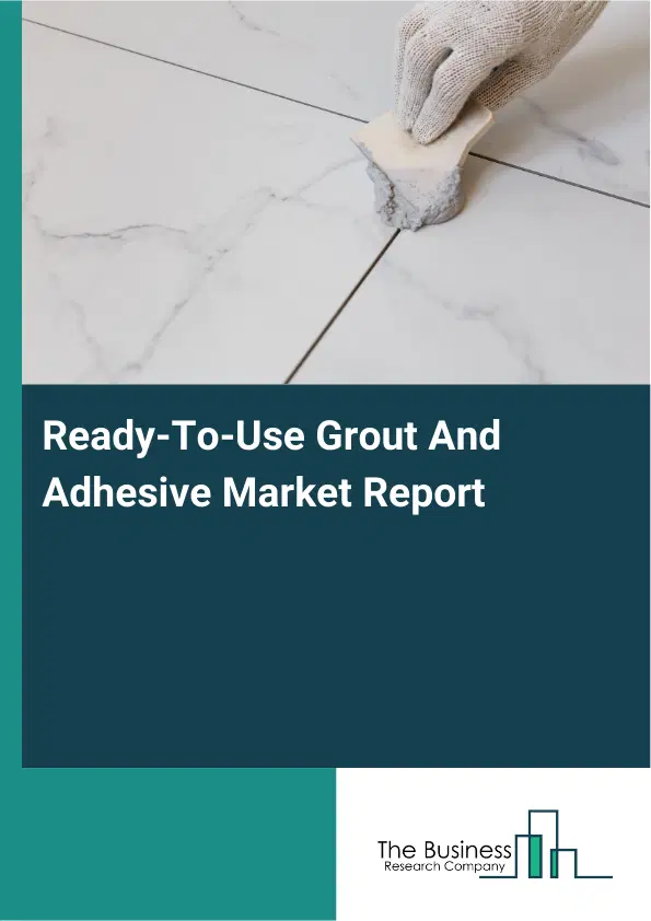 Global Ready-To-Use Grout And Adhesive Market Report 2026 Global Ready-To-Use Grout And Adhesive Market Report 2026