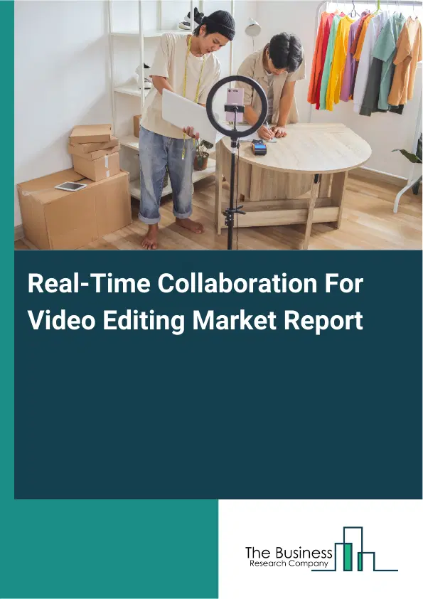 Global Real-Time Collaboration For Video Editing Market Report 2026 Global Real-Time Collaboration For Video Editing Market Report 2026