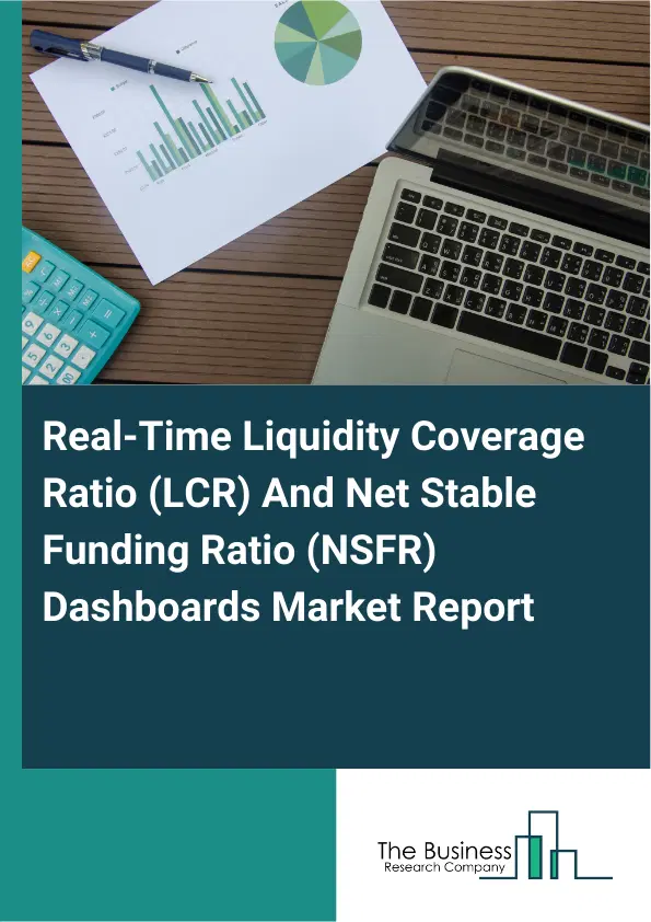 Global Real-Time Liquidity Coverage Ratio (LCR) And Net Stable Funding Ratio (NSFR) Dashboards Market Report 2026 Global Real-Time Liquidity Coverage Ratio (LCR) And Net Stable Funding Ratio (NSFR) Dashboards Market Report 2026