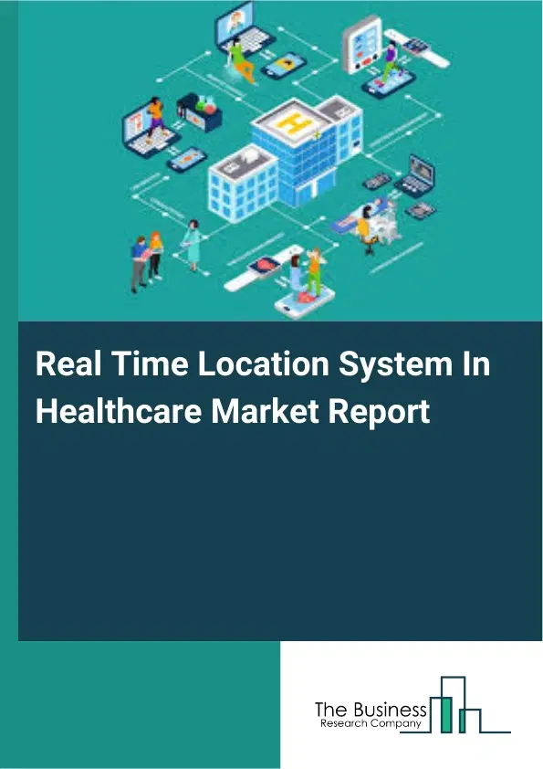 Global Real Time Location System In Healthcare Market Report 2026 Global Real Time Location System In Healthcare Market Report 2026