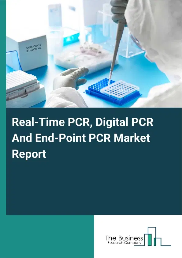 Global Real-Time PCR, Digital PCR And End-Point PCR Market Report 2026 Global Real-Time PCR, Digital PCR And End-Point PCR Market Report 2026