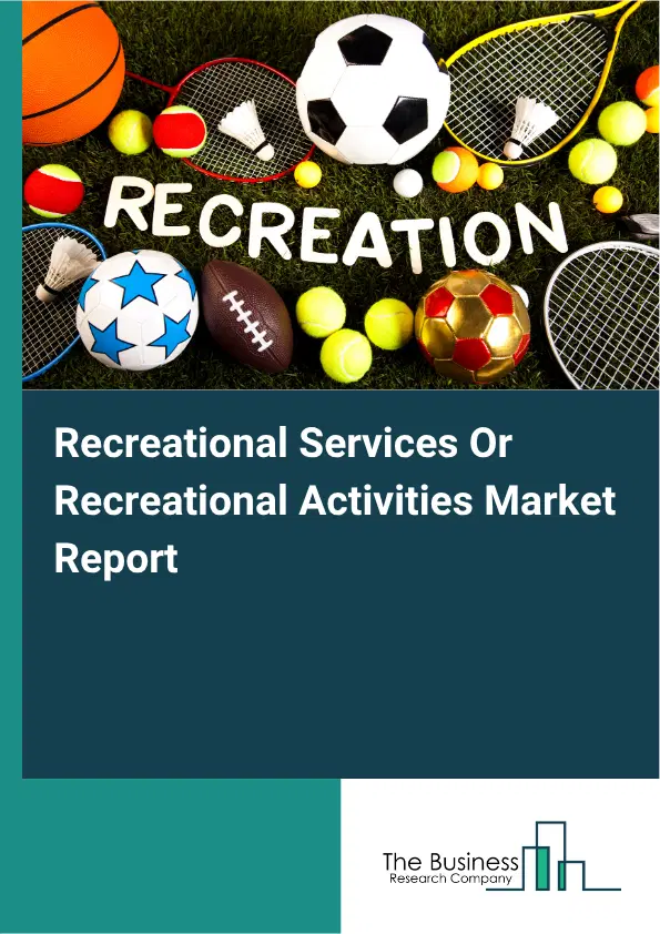 Recreational Services Or Recreational Activities Market Report 2026 Recreational Services Or Recreational Activities Market Report 2026