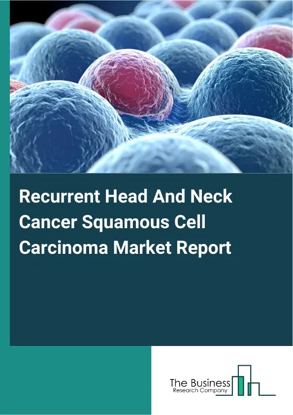 Global Recurrent Head And Neck Cancer Squamous Cell Carcinoma Market Report 2026 Global Recurrent Head And Neck Cancer Squamous Cell Carcinoma Market Report 2026