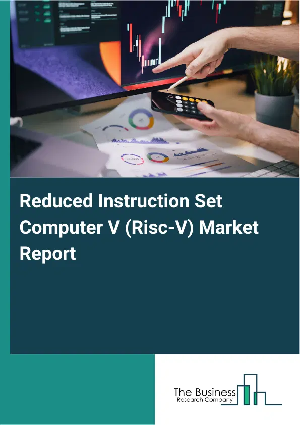 Global Reduced Instruction Set Computer V (Risc-V) Market Report 2026 Global Reduced Instruction Set Computer V (Risc-V) Market Report 2026