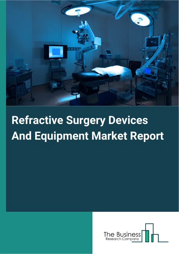 Global Refractive Surgery Devices And Equipment Market Report 2026 Global Refractive Surgery Devices And Equipment Market Report 2026