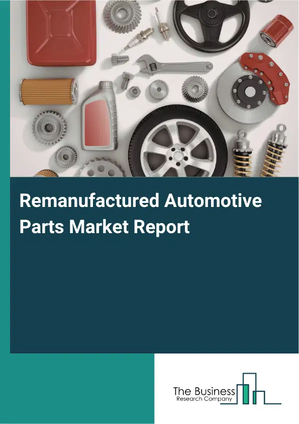 Global Remanufactured Automotive Parts Market Report 2026 Global Remanufactured Automotive Parts Market Report 2026