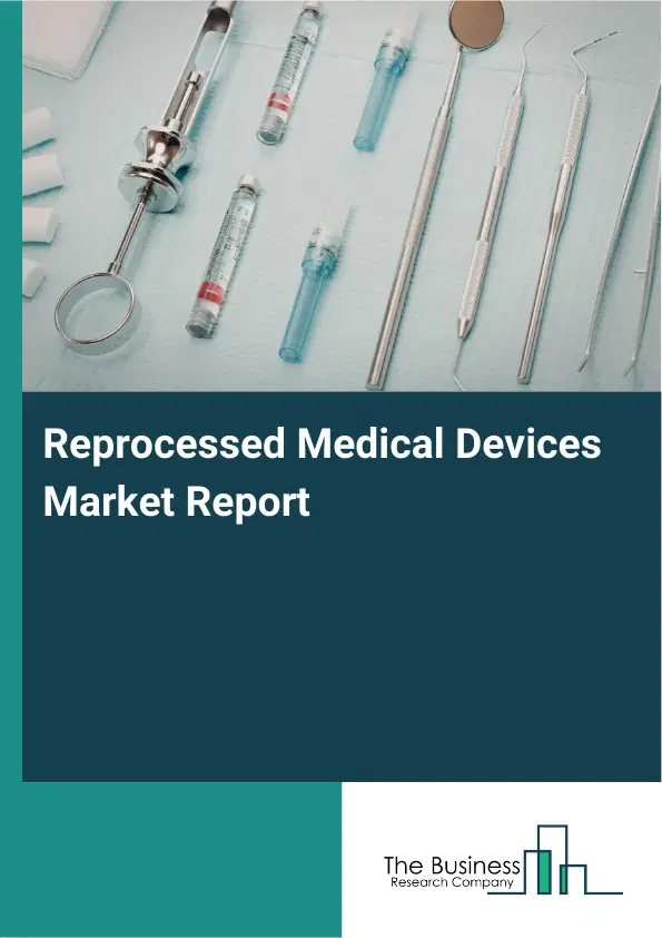 Global Reprocessed Medical Devices Market Report 2026 Global Reprocessed Medical Devices Market Report 2026