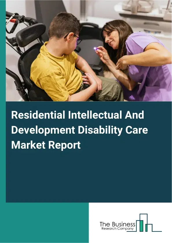 Global Residential Intellectual And Development Disability Care Market Report 2026 Global Residential Intellectual And Development Disability Care Market Report 2026