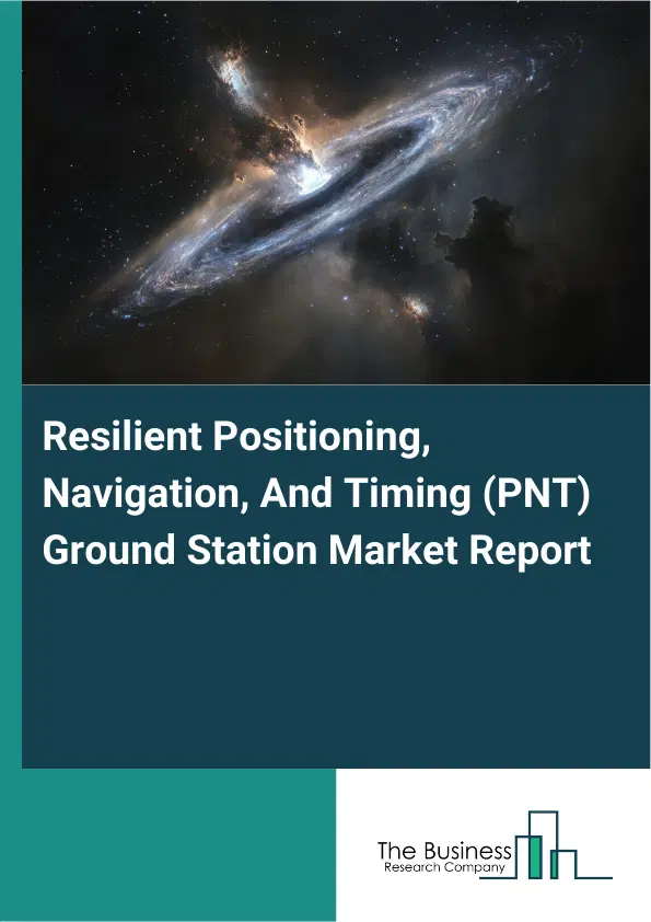 Global Resilient Positioning, Navigation, And Timing (PNT) Ground Station Market Report 2026 Global Resilient Positioning, Navigation, And Timing (PNT) Ground Station Market Report 2026