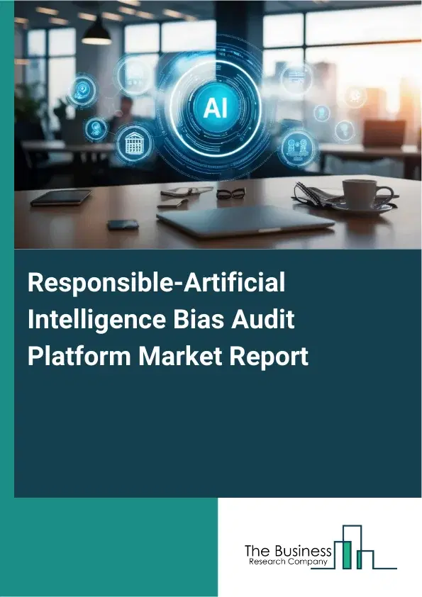 Global Responsible-Artificial Intelligence Bias Audit Platform Market Report 2026 Global Responsible-Artificial Intelligence Bias Audit Platform Market Report 2026