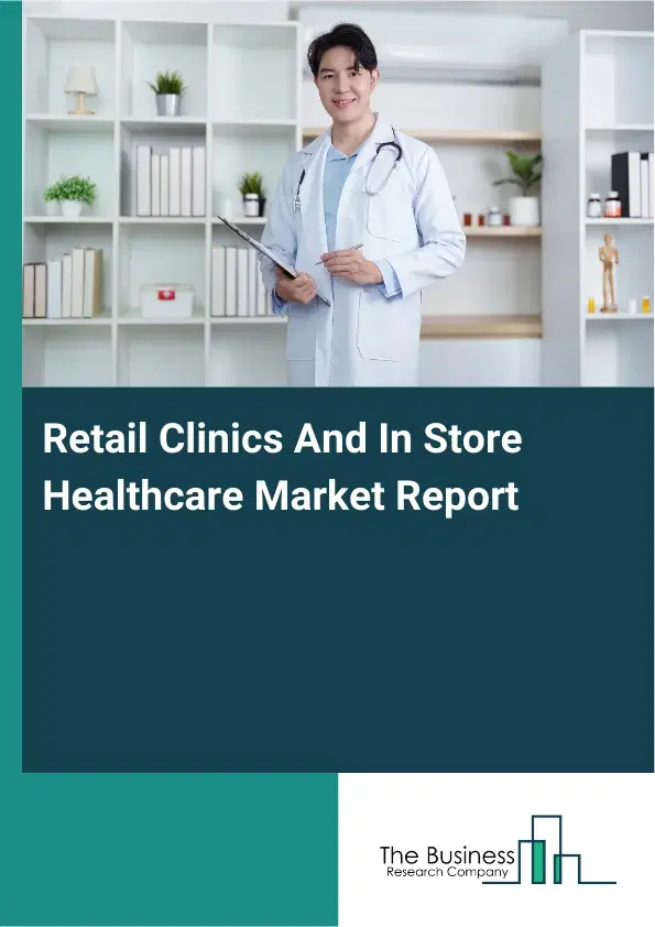 Global Retail Clinics And In Store Healthcare Market Report 2026 Global Retail Clinics And In Store Healthcare Market Report 2026