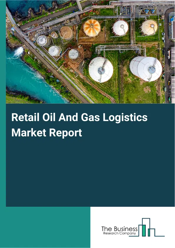 Global Retail Oil And Gas Logistics Market Report 2026 Global Retail Oil And Gas Logistics Market Report 2026