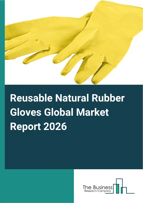 Reusable Natural Rubber Gloves Market Report 2026 Reusable Natural Rubber Gloves Market Report 2026