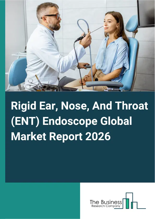Rigid Ear, Nose, And Throat (ENT) Endoscope Market Report 2026 Rigid Ear, Nose, And Throat (ENT) Endoscope Market Report 2026