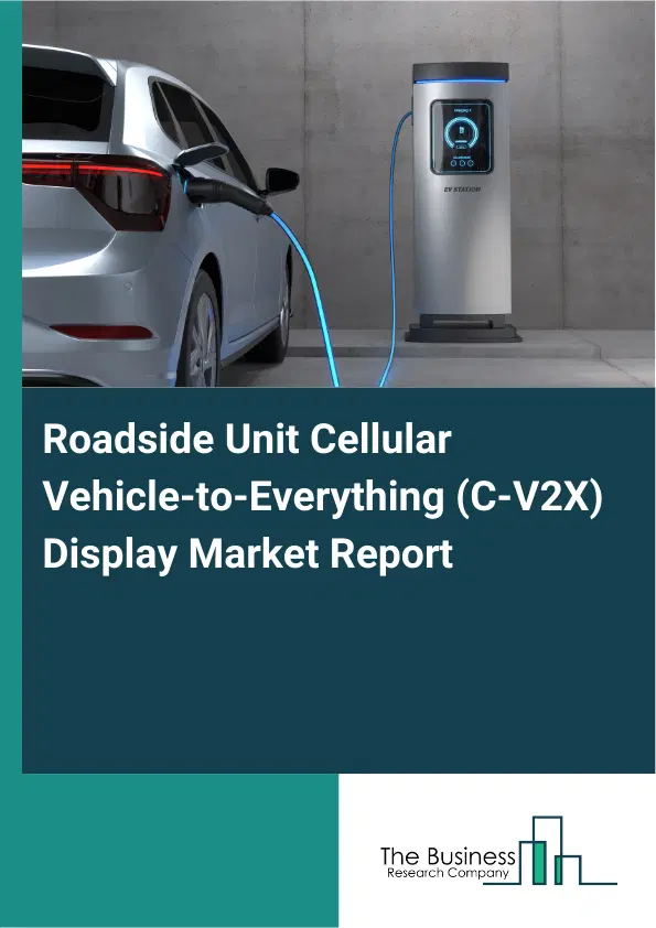 Global Roadside Unit Cellular Vehicle-to-Everything (C-V2X) Display Market Report 2026 Global Roadside Unit Cellular Vehicle-to-Everything (C-V2X) Display Market Report 2026